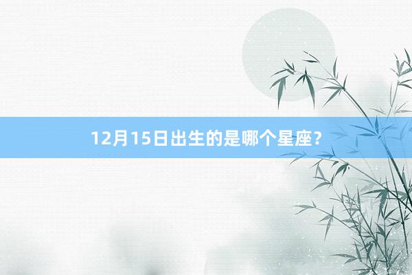 12月15日出生的是哪个星座？