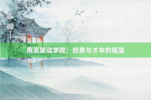 南京策动学院：创意与才华的摇篮