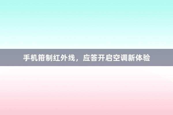 手机箝制红外线，应答开启空调新体验