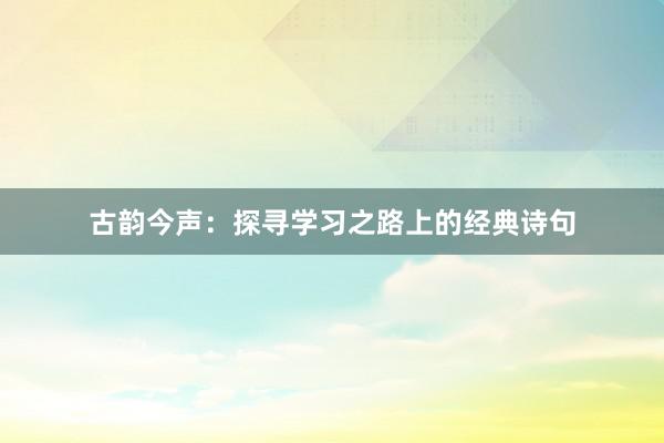 古韵今声：探寻学习之路上的经典诗句